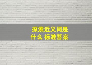 探索近义词是什么 标准答案